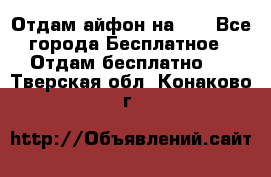 Отдам айфон на 32 - Все города Бесплатное » Отдам бесплатно   . Тверская обл.,Конаково г.